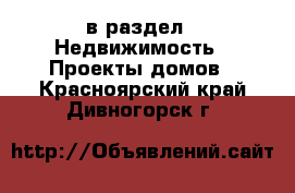  в раздел : Недвижимость » Проекты домов . Красноярский край,Дивногорск г.